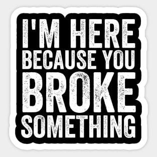 I'm here because you broke something Sticker